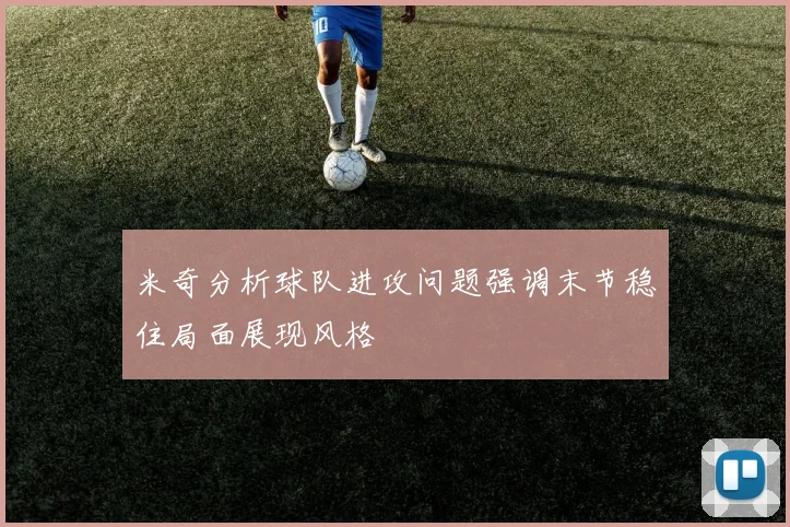 米奇分析球队进攻问题强调末节稳住局面展现风格