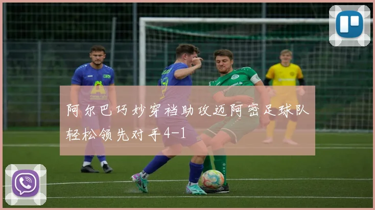 阿尔巴巧妙穿裆助攻迈阿密足球队轻松领先对手4-1