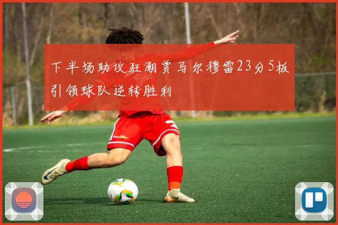 下半场助攻狂潮贾马尔穆雷23分5板引领球队逆转胜利