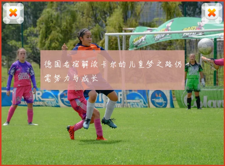 德国名宿解读卡尔的儿皇梦之路仍需努力与成长