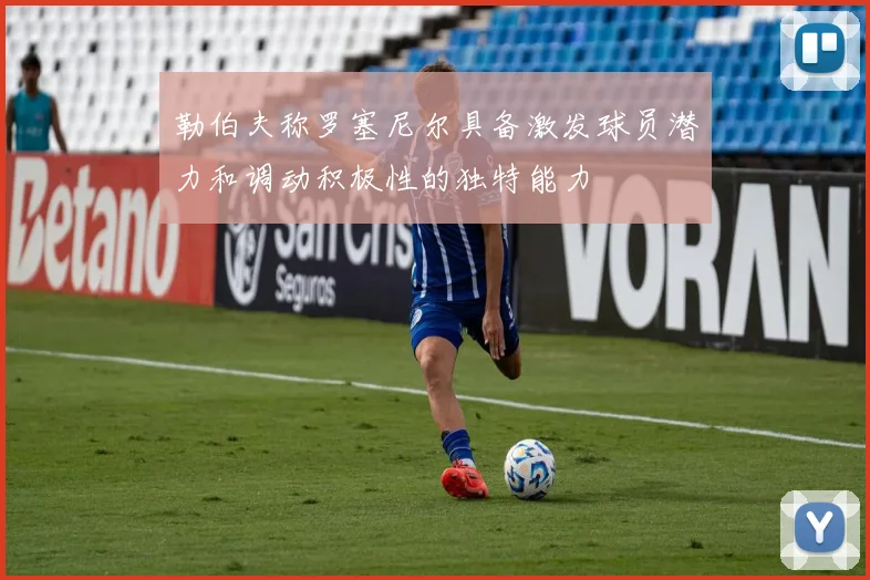 勒伯夫称罗塞尼尔具备激发球员潜力和调动积极性的独特能力