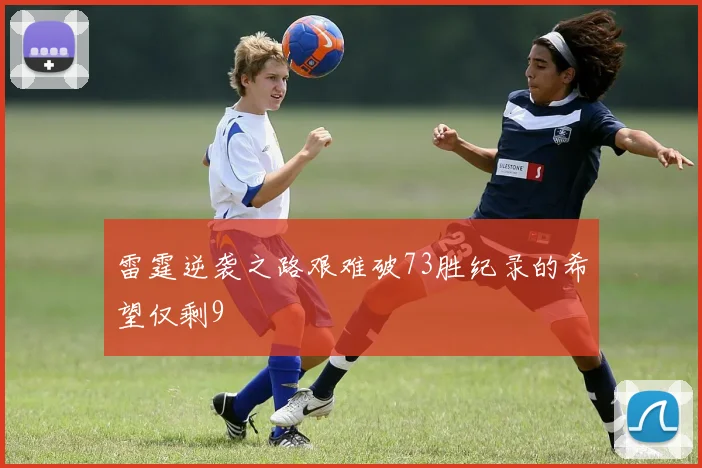 雷霆逆袭之路艰难破73胜纪录的希望仅剩9
