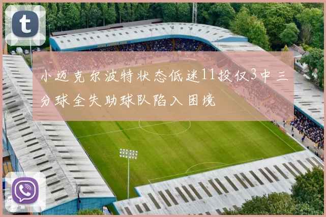 小迈克尔波特状态低迷11投仅3中三分球全失助球队陷入困境