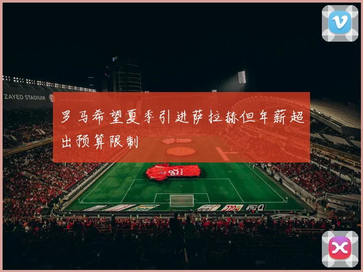 罗马希望夏季引进萨拉赫但年薪超出预算限制