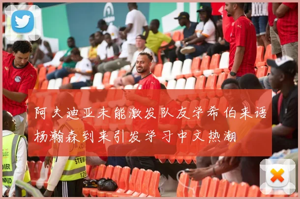 阿夫迪亚未能激发队友学希伯来语杨瀚森到来引发学习中文热潮