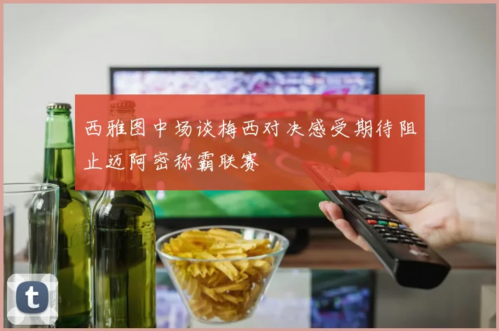 西雅图中场谈梅西对决感受期待阻止迈阿密称霸联赛