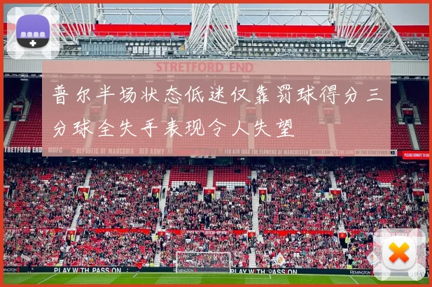 普尔半场状态低迷仅靠罚球得分三分球全失手表现令人失望