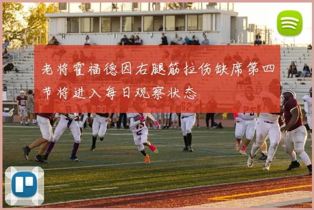 老将霍福德因右腿筋拉伤缺席第四节将进入每日观察状态