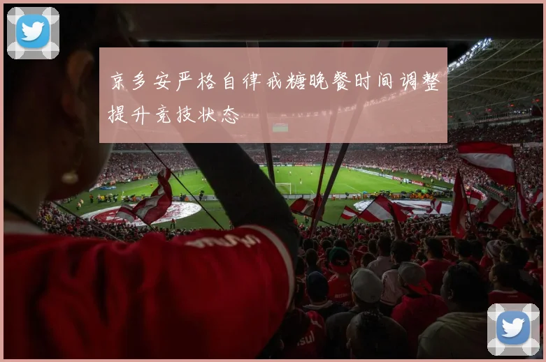 京多安严格自律戒糖晚餐时间调整提升竞技状态