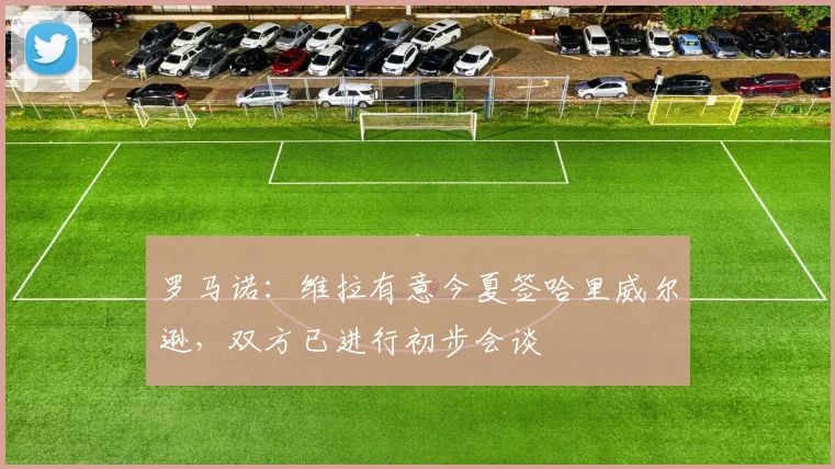 罗马诺：维拉有意今夏签哈里威尔逊，双方已进行初步会谈