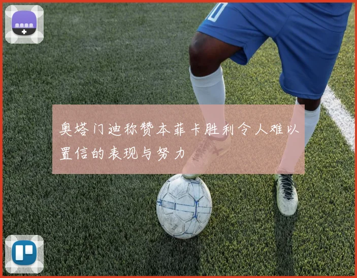 奥塔门迪称赞本菲卡胜利令人难以置信的表现与努力