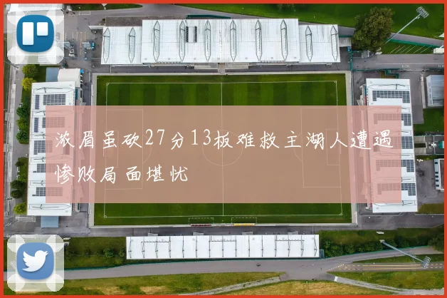 浓眉虽砍27分13板难救主湖人遭遇惨败局面堪忧