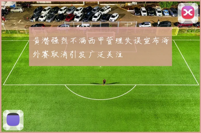 黄潜强烈不满西甲管理失误宣布海外赛取消引发广泛关注