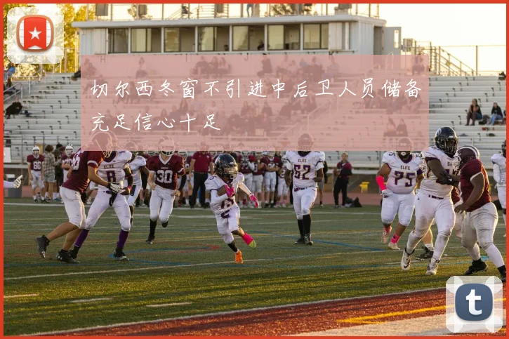 切尔西冬窗不引进中后卫人员储备充足信心十足