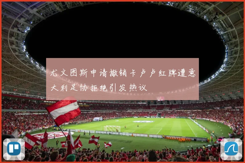 尤文图斯申请撤销卡卢卢红牌遭意大利足协拒绝引发热议