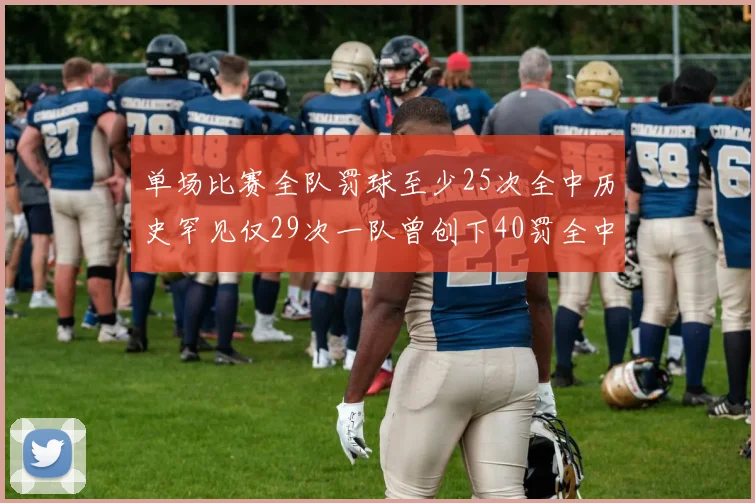 单场比赛全队罚球至少25次全中历史罕见仅29次一队曾创下40罚全中的纪录