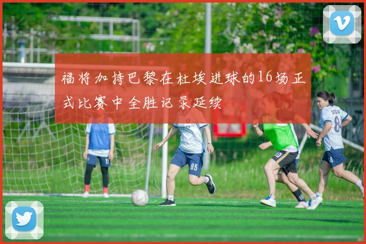 福将加持巴黎在杜埃进球的16场正式比赛中全胜记录延续