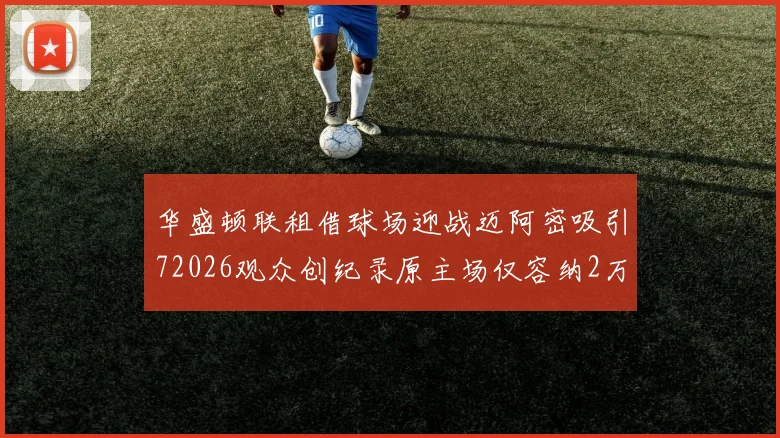 华盛顿联租借球场迎战迈阿密吸引72026观众创纪录原主场仅容纳2万人