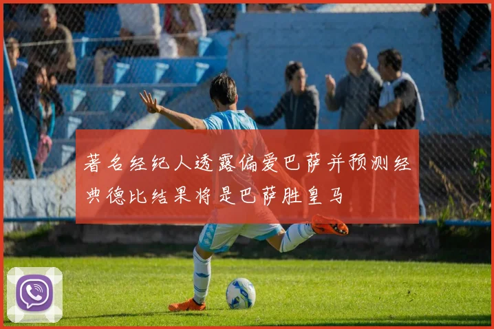 著名经纪人透露偏爱巴萨并预测经典德比结果将是巴萨胜皇马