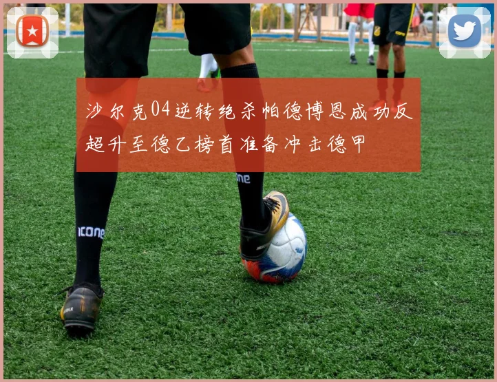 沙尔克04逆转绝杀帕德博恩成功反超升至德乙榜首准备冲击德甲