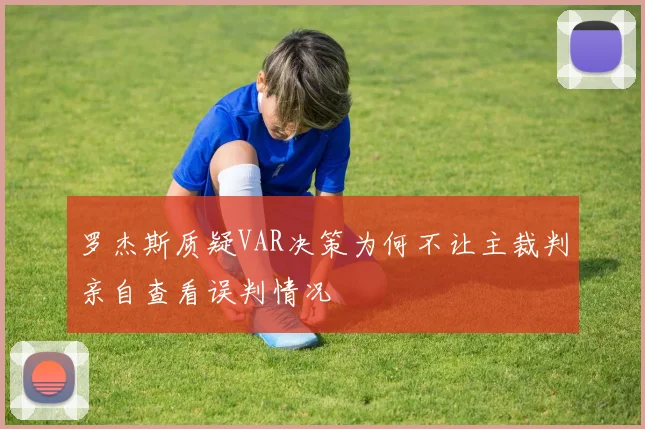 罗杰斯质疑VAR决策为何不让主裁判亲自查看误判情况